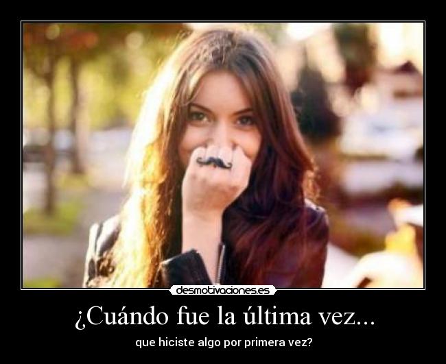 ¿Cuándo fue la última vez... - que hiciste algo por primera vez?