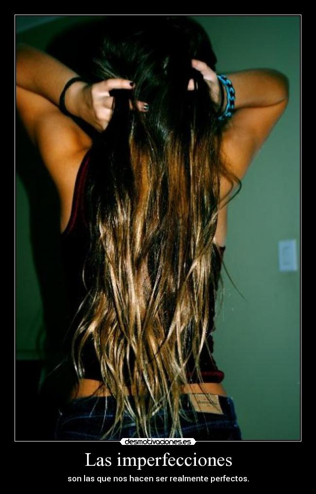 Las imperfecciones - son las que nos hacen ser realmente perfectos.