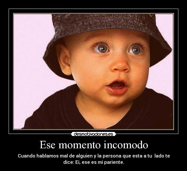 Ese momento incomodo - Cuando hablamos mal de alguien y la persona que esta a tu  lado te
dice: Ei, ese es mi pariente.