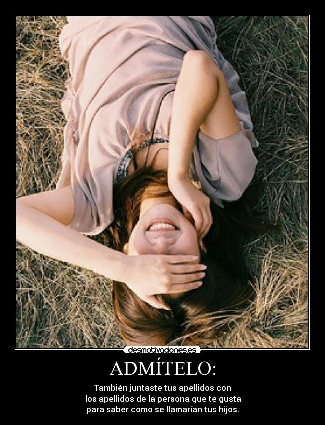 ADMÍTELO: - También juntaste tus apellidos con
 los apellidos de la persona que te gusta
para saber como se llamarían tus hijos.