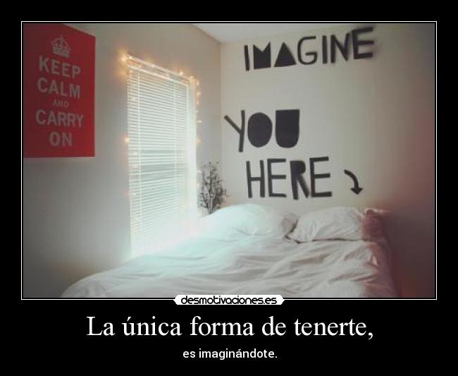La única forma de tenerte, - es imaginándote.