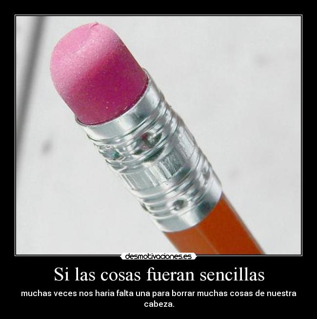 Si las cosas fueran sencillas - muchas veces nos haria falta una para borrar muchas cosas de nuestra cabeza.