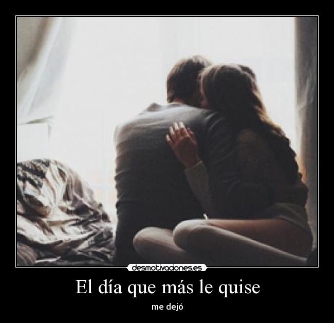 El día que más le quise - me dejó
