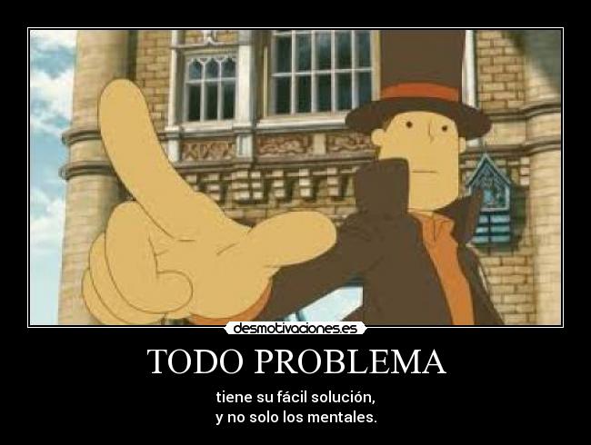 TODO PROBLEMA - tiene su fácil solución,
y no solo los mentales.