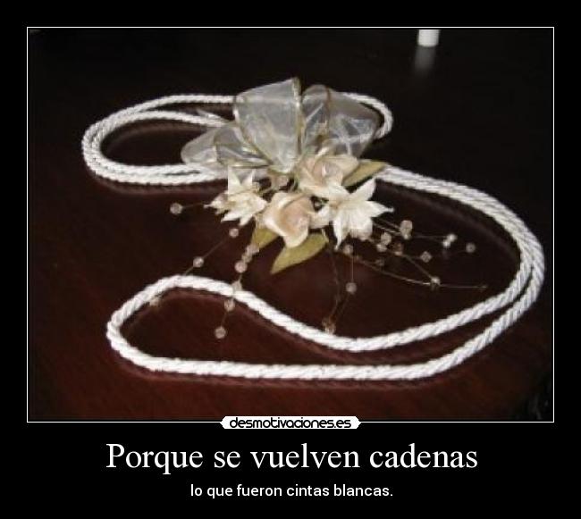 Porque se vuelven cadenas -