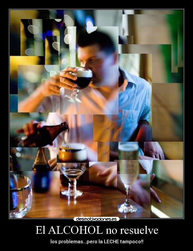 El ALCOHOL no resuelve - los problemas...pero la LECHE tampoco!!
