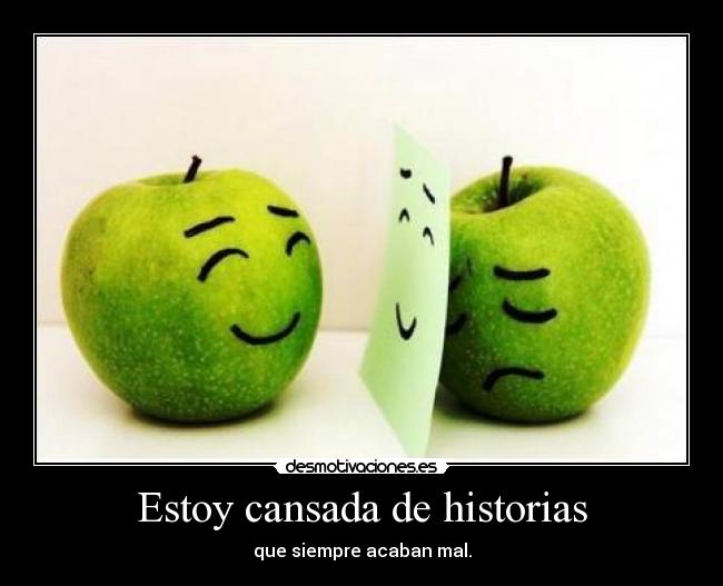 Estoy cansada de historias - que siempre acaban mal.