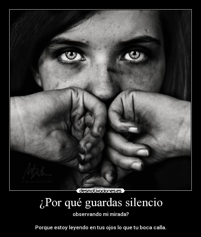 ¿Por qué guardas silencio - observando mi mirada?
Porque estoy leyendo en tus ojos lo que tu boca calla.