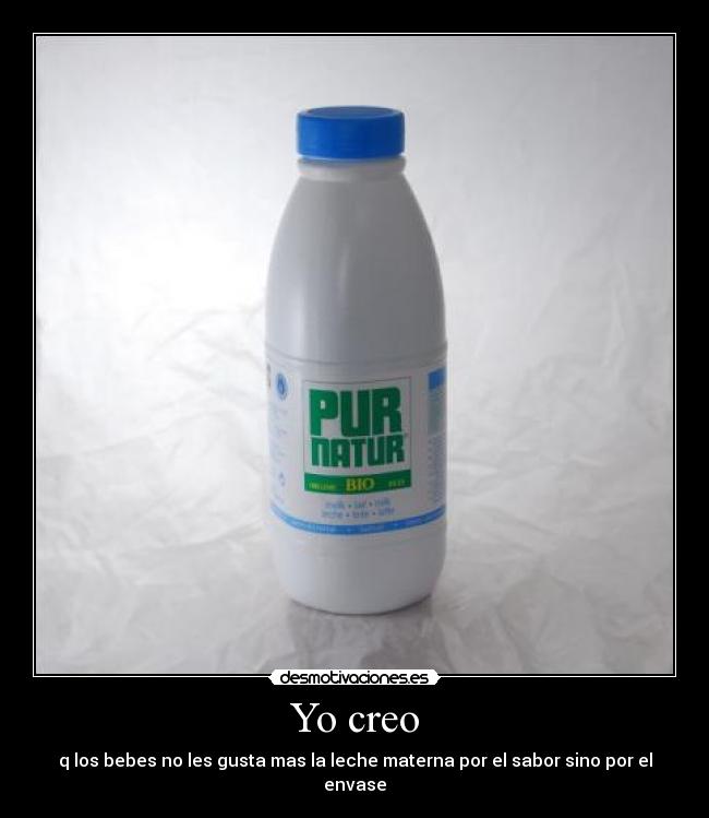 Yo creo - q los bebes no les gusta mas la leche materna por el sabor sino por el envase
