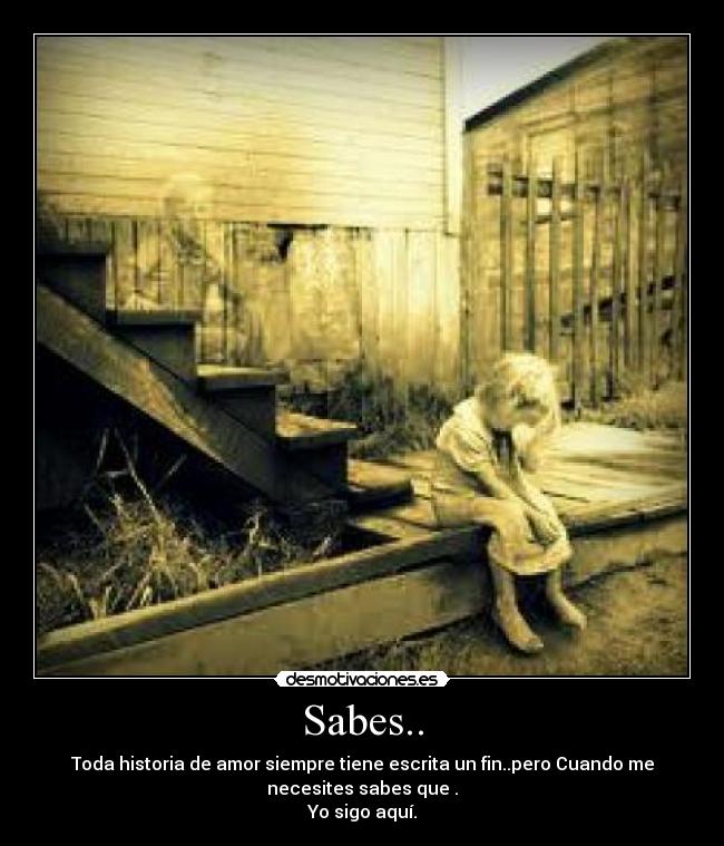 Sabes.. - Toda historia de amor siempre tiene escrita un fin..pero Cuando me
necesites sabes que .
Yo sigo aquí.