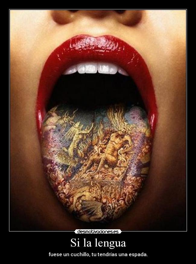 Si la lengua - fuese un cuchillo, tu tendrías una espada.