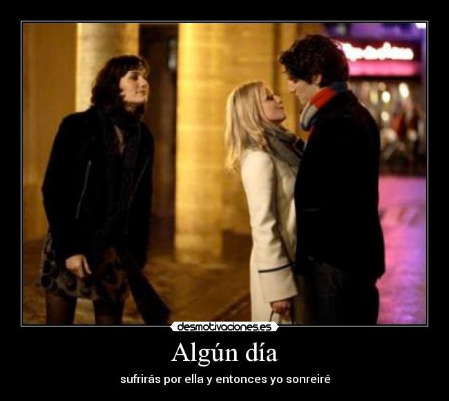 Algún día - sufrirás por ella y entonces yo sonreiré