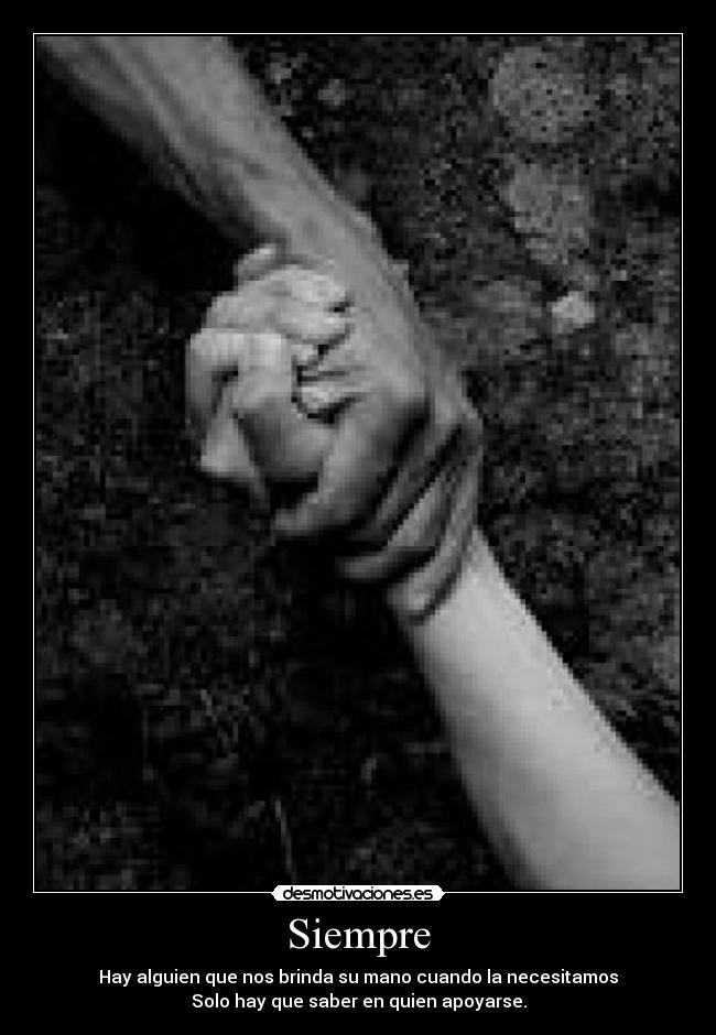 Siempre - Hay alguien que nos brinda su mano cuando la necesitamos
Solo hay que saber en quien apoyarse.