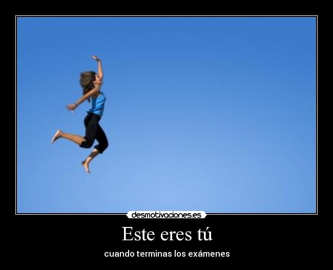 Este eres tú - cuando terminas los exámenes