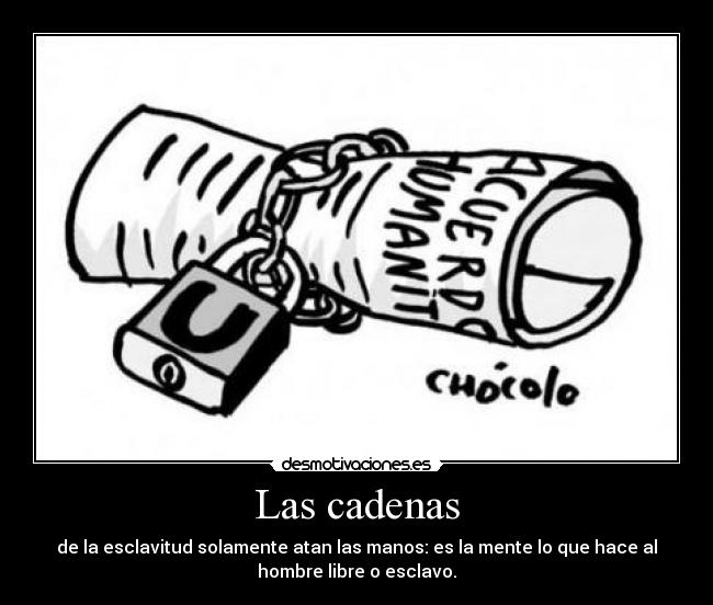 Las cadenas - de la esclavitud solamente atan las manos: es la mente lo que hace al
hombre libre o esclavo.