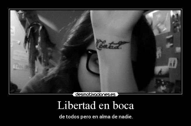Libertad en boca - de todos pero en alma de nadie.