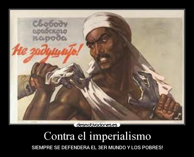 Contra el imperialismo - SIEMPRE SE DEFENDERA EL 3ER MUNDO Y LOS POBRES!