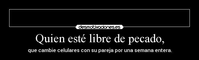 Quien esté libre de pecado, - que cambie celulares con su pareja por una semana entera.