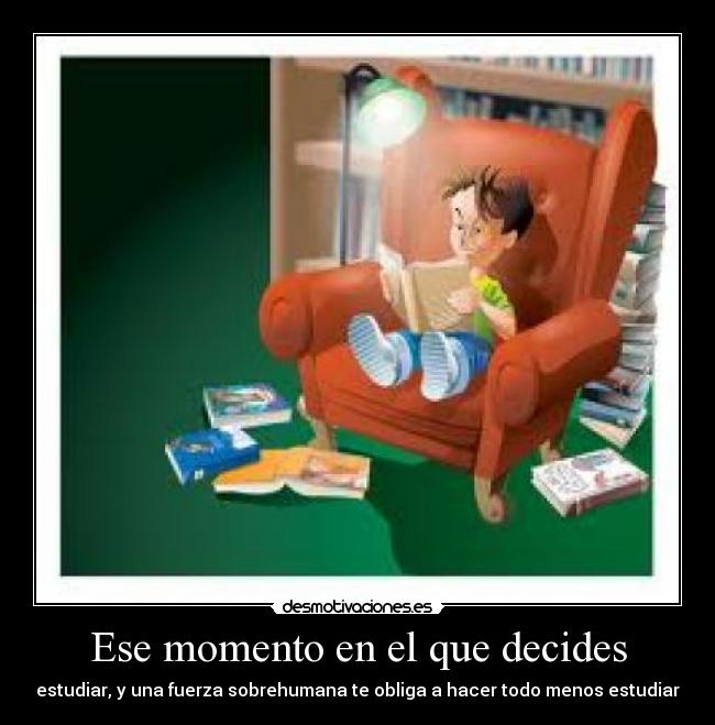 Ese momento en el que decides - estudiar, y una fuerza sobrehumana te obliga a hacer todo menos estudiar