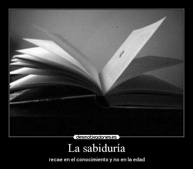 La sabiduría - recae en el conocimiento y no en la edad