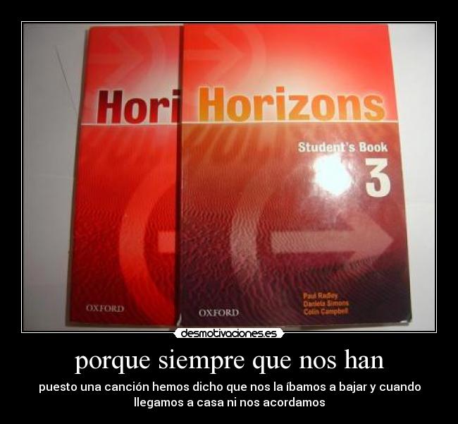 porque siempre que nos han - puesto una canción hemos dicho que nos la íbamos a bajar y cuando
llegamos a casa ni nos acordamos