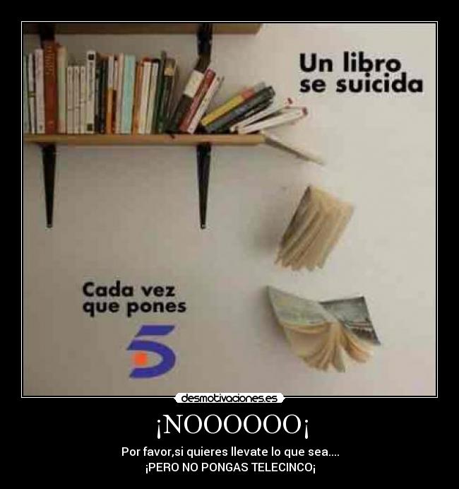 ¡NOOOOOO¡ - Por favor,si quieres llevate lo que sea....
¡PERO NO PONGAS TELECINCO¡
