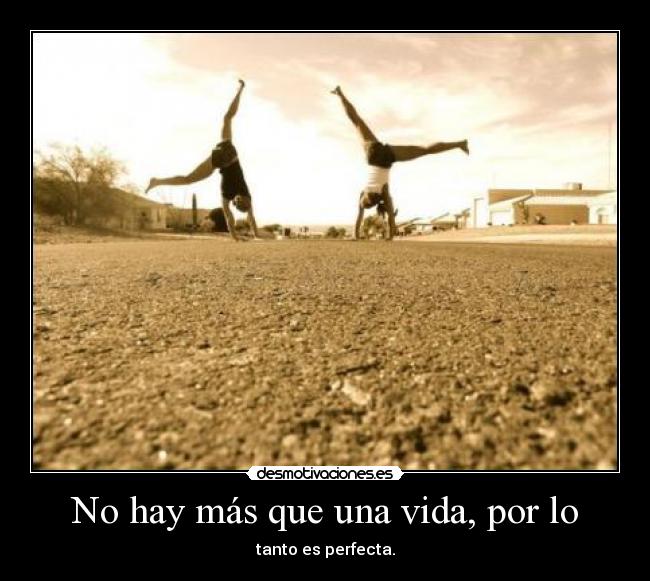 No hay más que una vida, por lo - tanto es perfecta.