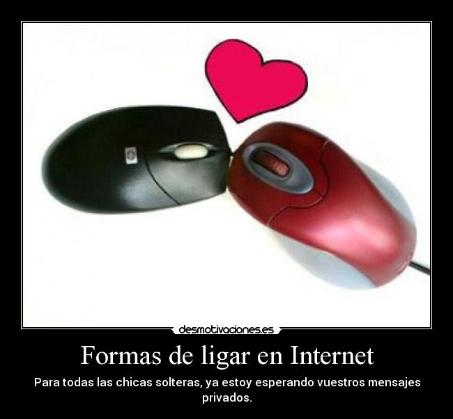 Formas de ligar en Internet - Para todas las chicas solteras, ya estoy esperando vuestros mensajes privados.