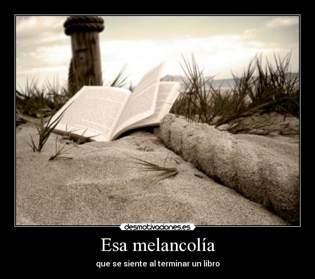 Esa melancolía - que se siente al terminar un libro