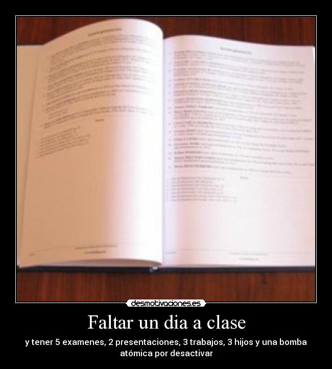 Faltar un dia a clase - y tener 5 examenes, 2 presentaciones, 3 trabajos, 3 hijos y una bomba
atómica por desactivar