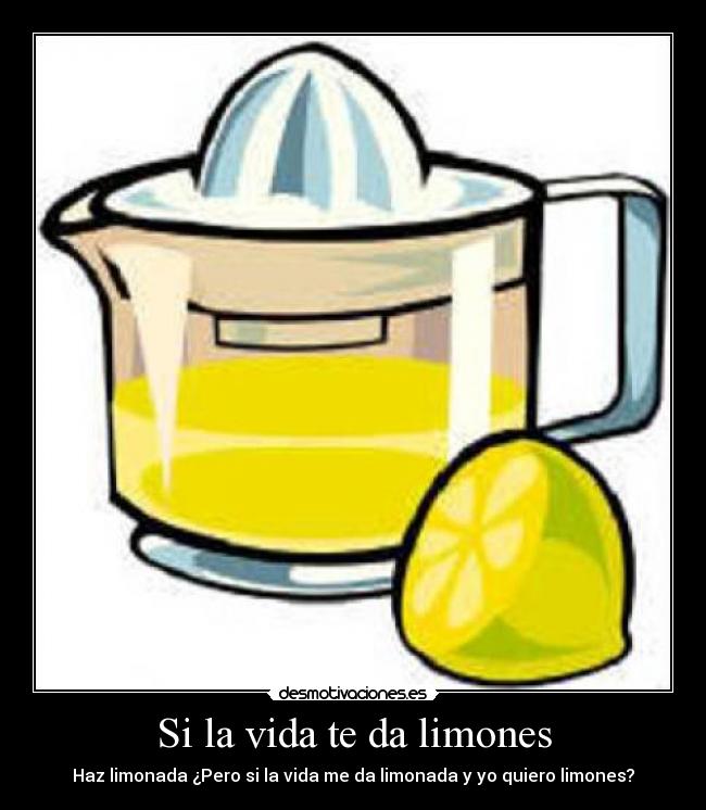 Si la vida te da limones - Haz limonada ¿Pero si la vida me da limonada y yo quiero limones?