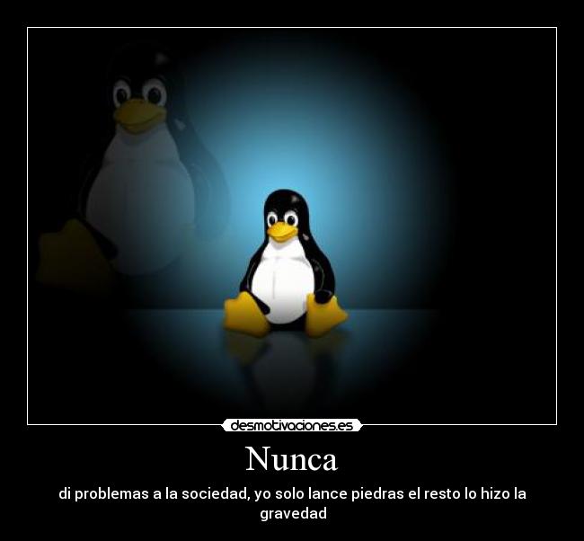 Nunca - di problemas a la sociedad, yo solo lance piedras el resto lo hizo la gravedad