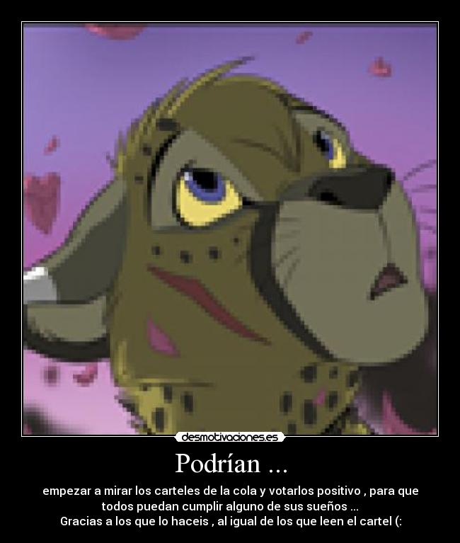 Podrían ... - empezar a mirar los carteles de la cola y votarlos positivo , para que
todos puedan cumplir alguno de sus sueños ...
Gracias a los que lo haceis , al igual de los que leen el cartel (: