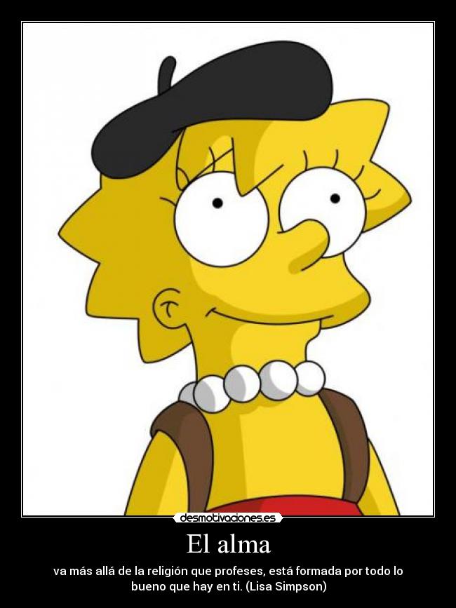 El alma - va más allá de la religión que profeses, está formada por todo lo
bueno que hay en ti. (Lisa Simpson)