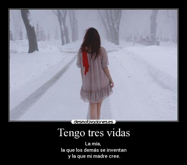 Tengo tres vidas - La mía,
la que los demás se inventan
y la que mi madre cree.