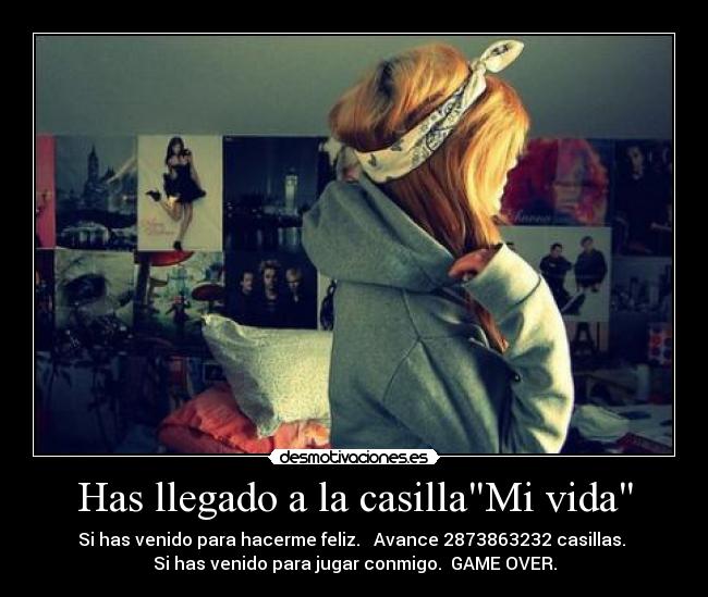 Has llegado a la casillaMi vida - Si has venido para hacerme feliz. → Avance 2873863232 casillas.
Si has venido para jugar conmigo. →GAME OVER.