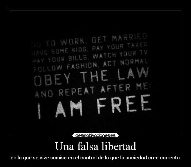 Una falsa libertad - en la que se vive sumiso en el control de lo que la sociedad cree correcto.