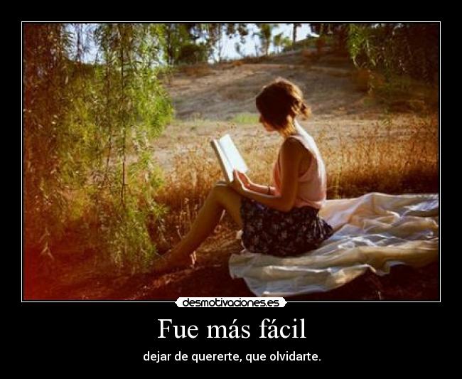 Fue más fácil - dejar de quererte, que olvidarte.