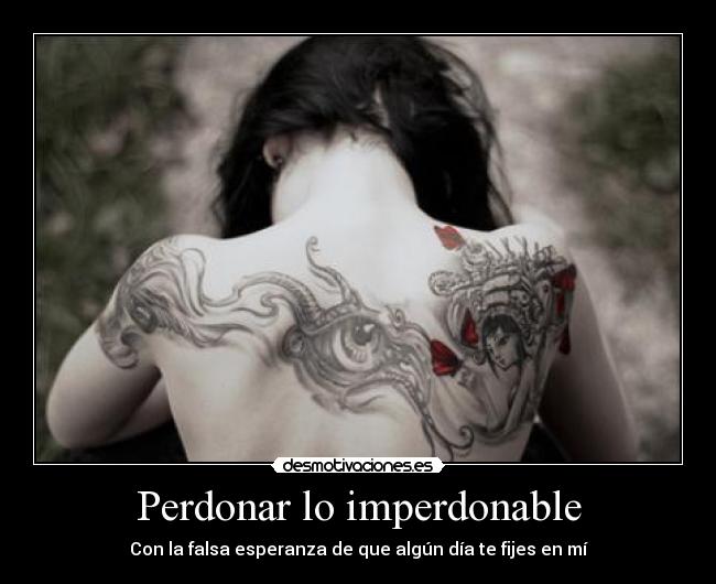 Perdonar lo imperdonable - Con la falsa esperanza de que algún día te fijes en mí
