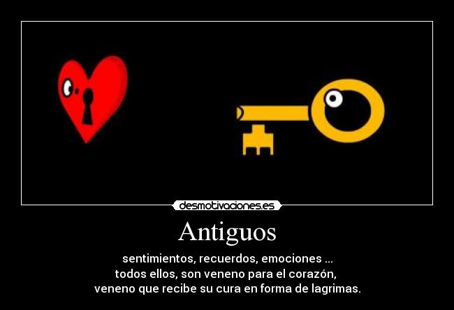 Antiguos - sentimientos, recuerdos, emociones ...
todos ellos, son veneno para el corazón, 
veneno que recibe su cura en forma de lagrimas.