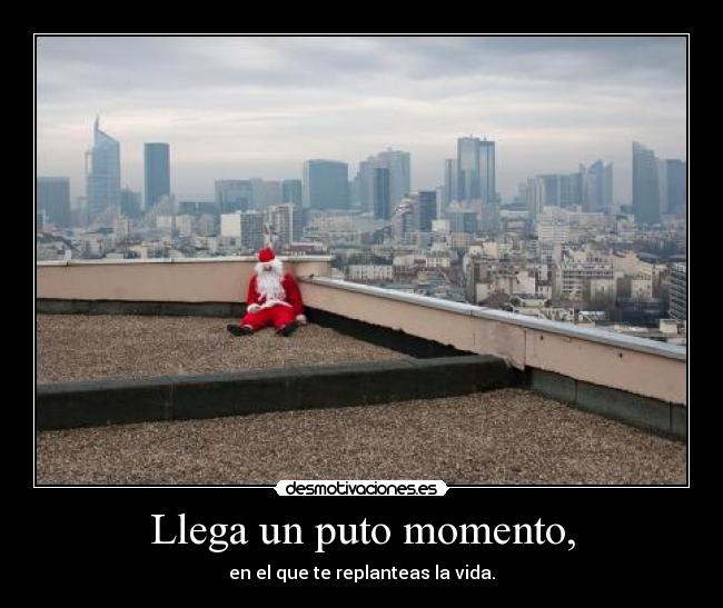 Llega un puto momento, - 