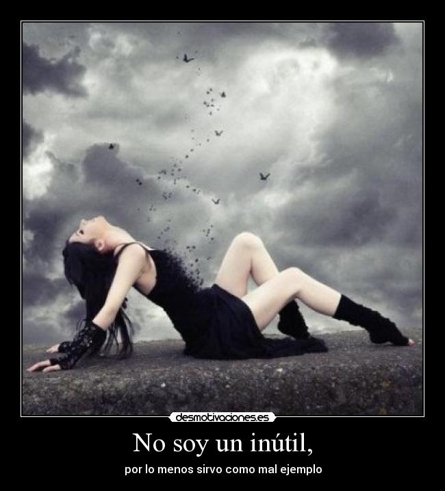 No soy un inútil, - por lo menos sirvo como mal ejemplo