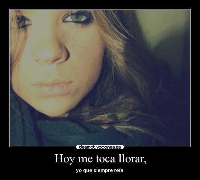 Hoy me toca llorar, - yo que siempre reía.