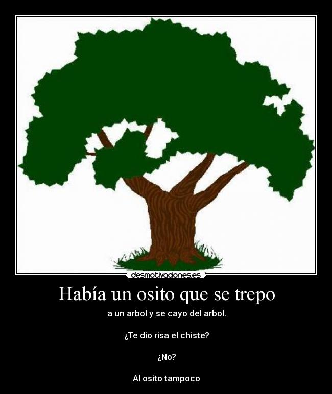 Había un osito que se trepo - a un arbol y se cayo del arbol.

¿Te dio risa el chiste?

¿No?

Al osito tampoco