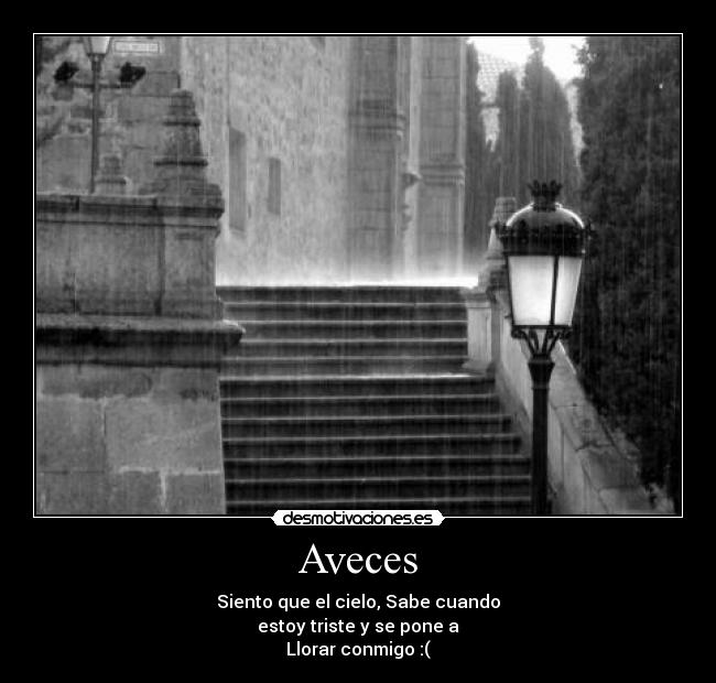 Aveces - Siento que el cielo, Sabe cuando
estoy triste y se pone a
Llorar conmigo :(