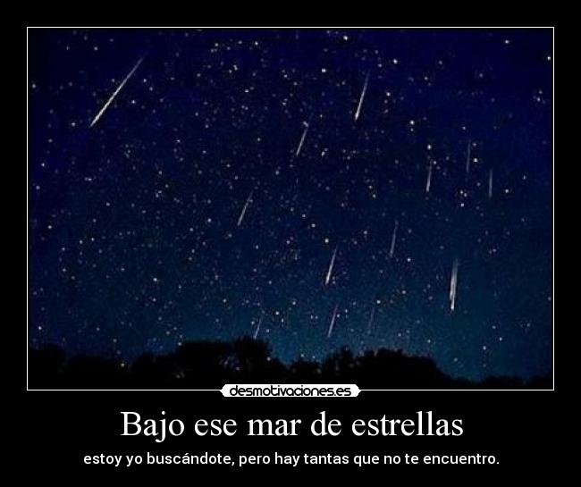 Bajo ese mar de estrellas - estoy yo buscándote, pero hay tantas que no te encuentro.