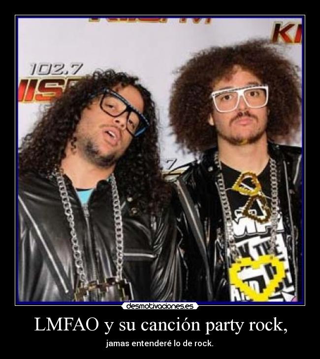LMFAO y su canción party rock, - jamas entenderé lo de rock.