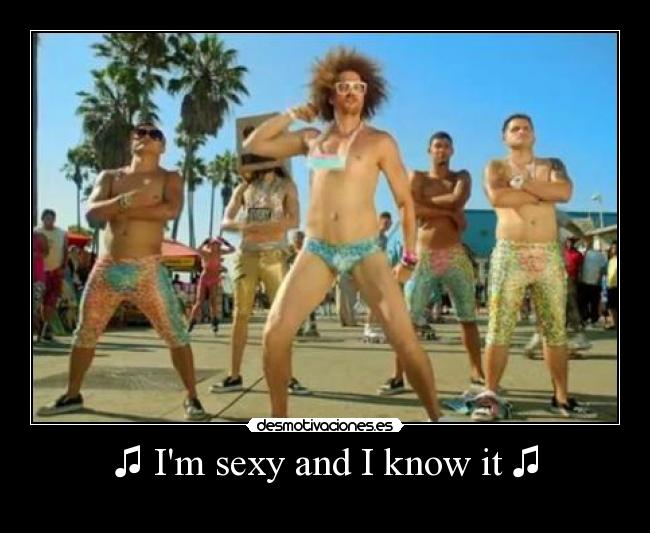 ♫ Im sexy and I know it ♫ -