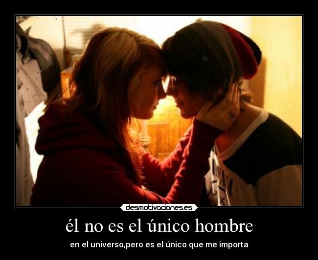 él no es el único hombre - en el universo,pero es el único que me importa