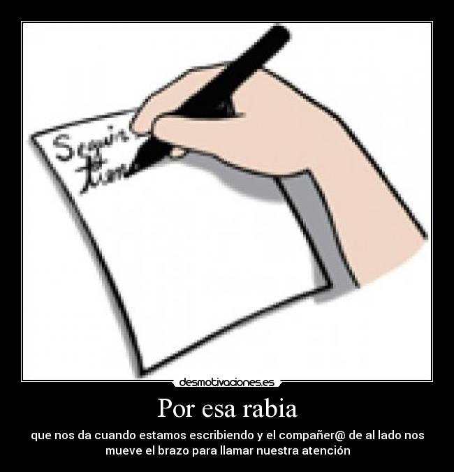 Por esa rabia - que nos da cuando estamos escribiendo y el compañer@ de al lado nos
mueve el brazo para llamar nuestra atención